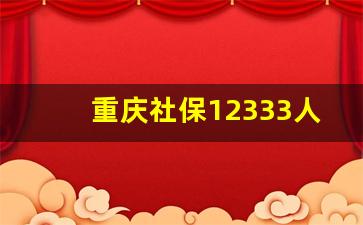 重庆社保12333人工服务_重庆社保客服热线24小时 我来答